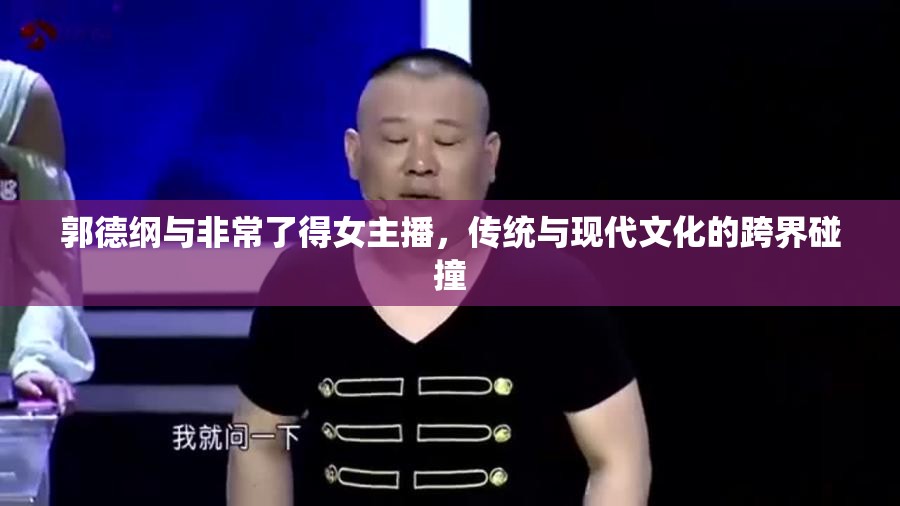 郭德綱與非常了得女主播，傳統(tǒng)與現(xiàn)代文化的跨界碰撞