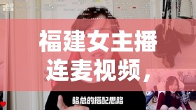 福建女主播連麥視頻，在線直播的魅力與挑戰(zhàn)