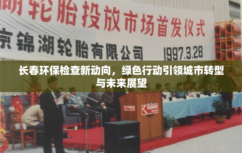 長春環(huán)保檢查新動向，綠色行動引領(lǐng)城市轉(zhuǎn)型與未來展望