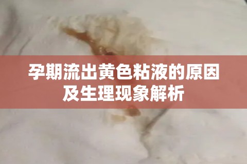 孕期流出黃色粘液的原因及生理現象解析