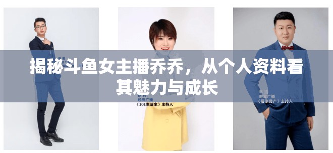 揭秘斗魚女主播喬喬，從個(gè)人資料看其魅力與成長(zhǎng)