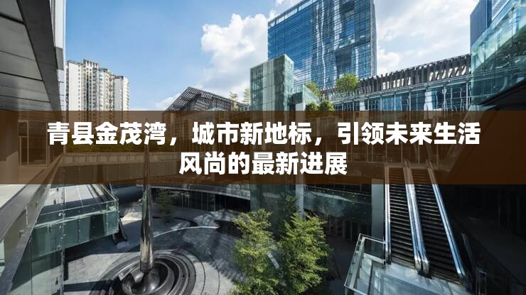 青縣金茂灣，城市新地標(biāo)，引領(lǐng)未來生活風(fēng)尚的最新進展