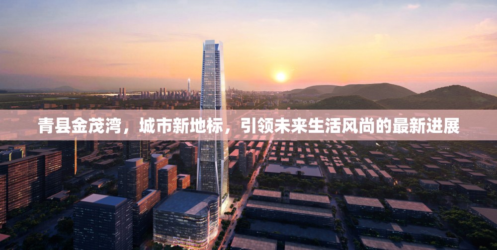 青縣金茂灣，城市新地標(biāo)，引領(lǐng)未來生活風(fēng)尚的最新進展