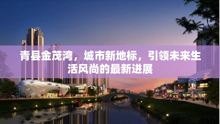 青縣金茂灣，城市新地標(biāo)，引領(lǐng)未來生活風(fēng)尚的最新進展