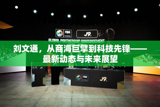 劉文通，從商海巨擘到科技先鋒——最新動(dòng)態(tài)與未來展望