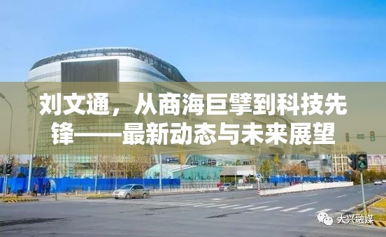 劉文通，從商海巨擘到科技先鋒——最新動(dòng)態(tài)與未來展望