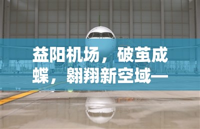 益陽機場，破繭成蝶，翱翔新空域——最新進(jìn)展與未來展望