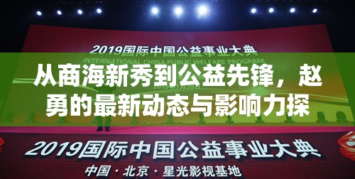 從商海新秀到公益先鋒，趙勇的最新動態(tài)與影響力探索