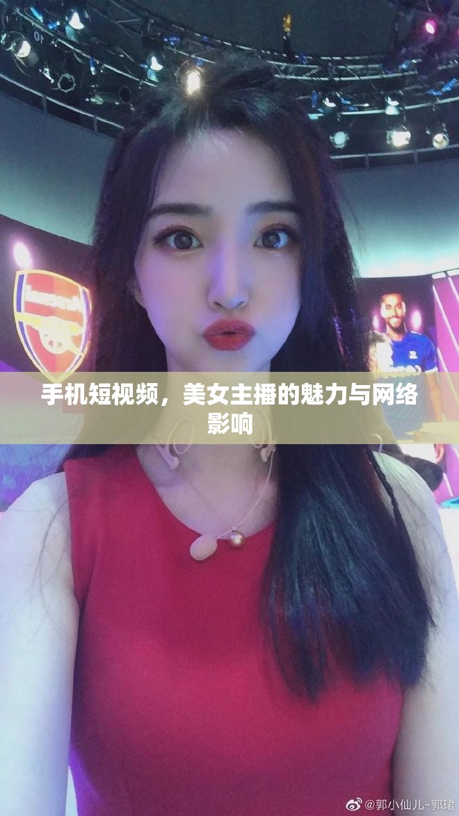手機短視頻，美女主播的魅力與網(wǎng)絡(luò)影響