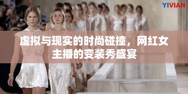 虛擬與現(xiàn)實(shí)的時(shí)尚碰撞，網(wǎng)紅女主播的變裝秀盛宴