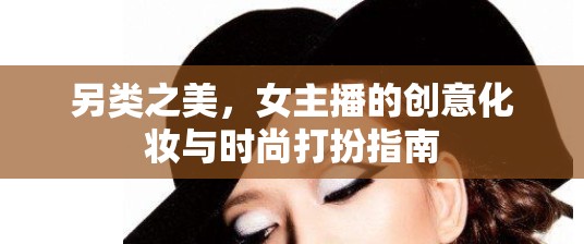 另類(lèi)之美，女主播的創(chuàng)意化妝與時(shí)尚打扮指南