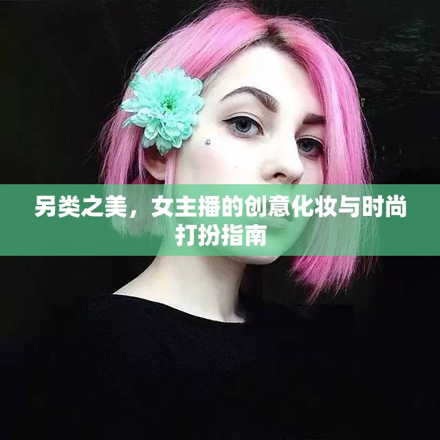 另類(lèi)之美，女主播的創(chuàng)意化妝與時(shí)尚打扮指南