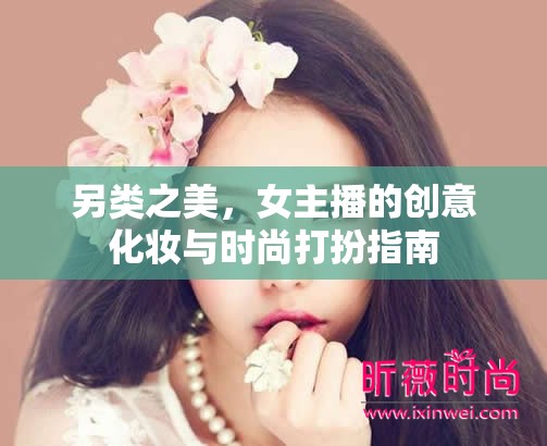 另類(lèi)之美，女主播的創(chuàng)意化妝與時(shí)尚打扮指南