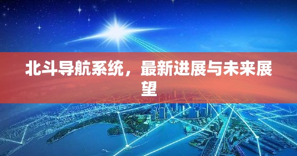 北斗導(dǎo)航系統(tǒng)，最新進(jìn)展與未來(lái)展望