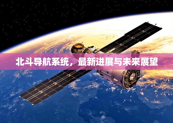 北斗導(dǎo)航系統(tǒng)，最新進(jìn)展與未來(lái)展望