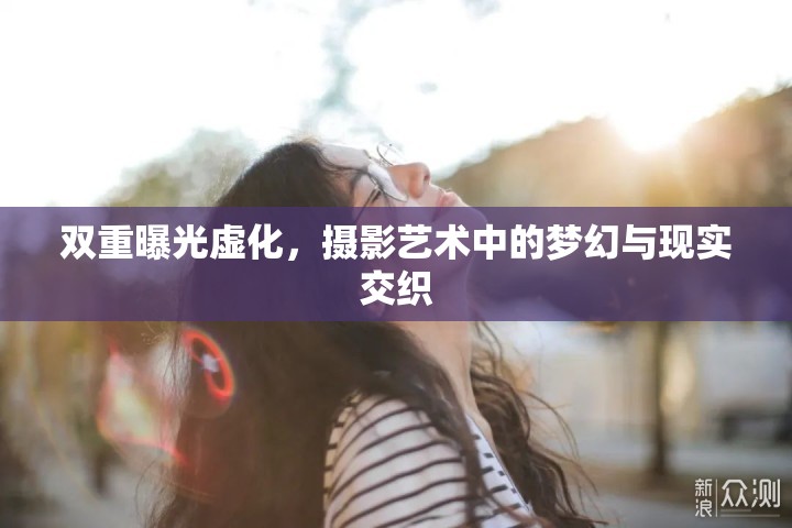 雙重曝光虛化，攝影藝術(shù)中的夢幻與現(xiàn)實交織