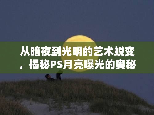 從暗夜到光明的藝術(shù)蛻變，揭秘PS月亮曝光的奧秘
