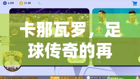 卡那瓦羅，足球傳奇的再續(xù)——最新動態(tài)與未來展望