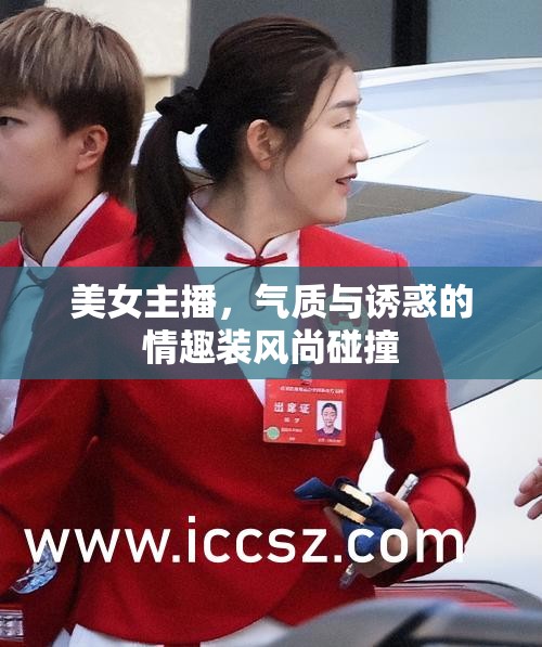 美女主播，氣質(zhì)與誘惑的情趣裝風(fēng)尚碰撞
