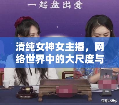 清純女神女主播，網(wǎng)絡(luò)世界中的大尺度與微妙平衡