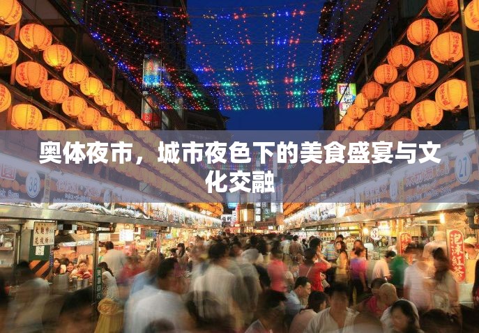 奧體夜市，城市夜色下的美食盛宴與文化交融