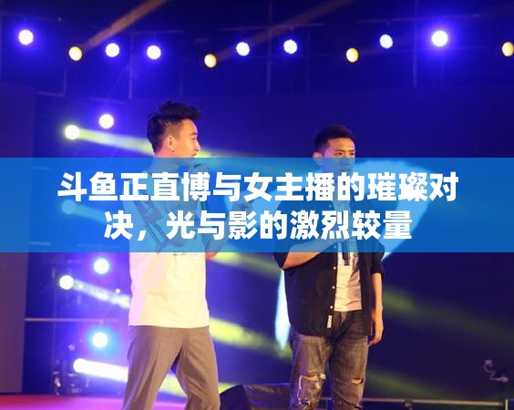斗魚正直博與女主播的璀璨對決，光與影的激烈較量