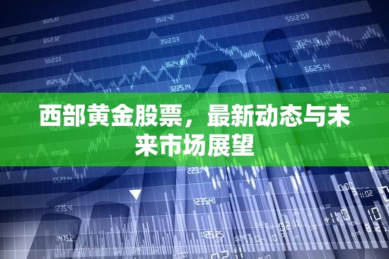 西部黃金股票，最新動(dòng)態(tài)與未來市場展望