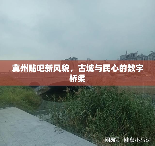 冀州貼吧新風(fēng)貌，古城與民心的數(shù)字橋梁
