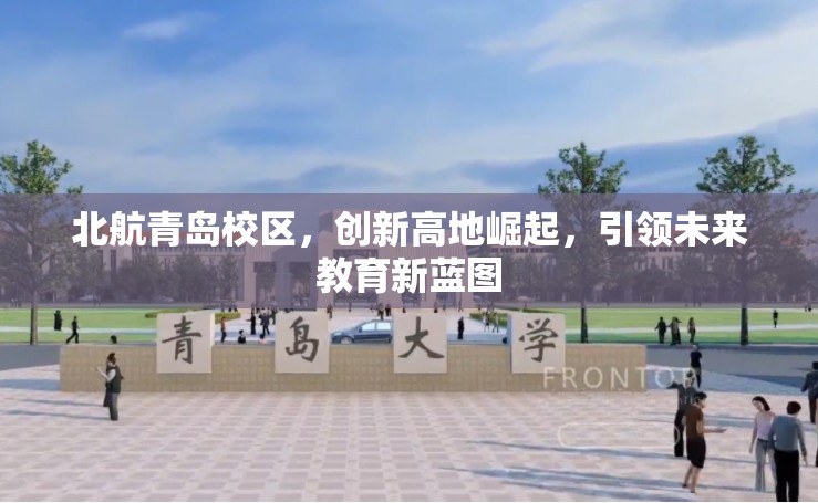 北航青島校區(qū)，創(chuàng)新高地崛起，引領(lǐng)未來教育新藍圖