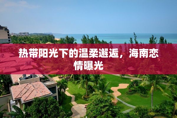 熱帶陽(yáng)光下的溫柔邂逅，海南戀情曝光