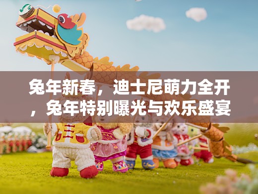 兔年新春，迪士尼萌力全開，兔年特別曝光與歡樂盛宴