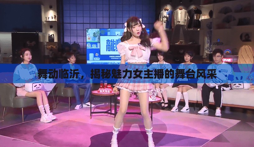 舞動(dòng)臨沂，揭秘魅力女主播的舞臺風(fēng)采
