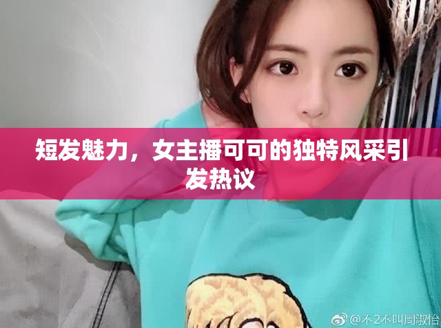 短發(fā)魅力，女主播可可的獨(dú)特風(fēng)采引發(fā)熱議