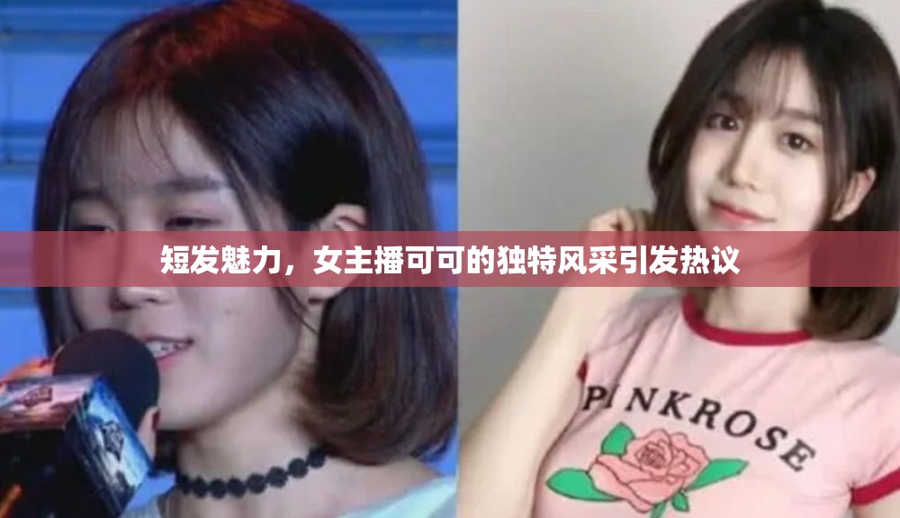短發(fā)魅力，女主播可可的獨(dú)特風(fēng)采引發(fā)熱議