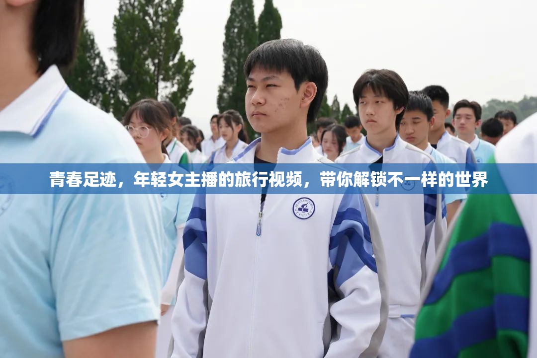 青春足跡，年輕女主播的旅行視頻，帶你解鎖不一樣的世界