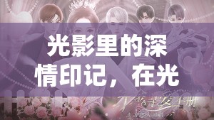 光影里的深情印記，在光影中尋找愛的痕跡