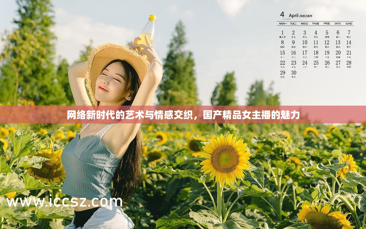 網(wǎng)絡(luò)新時(shí)代的藝術(shù)與情感交織，國(guó)產(chǎn)精品女主播的魅力