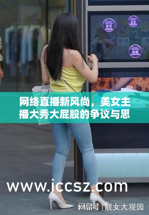 網(wǎng)絡(luò)直播新風(fēng)尚，美女主播大秀大屁股的爭(zhēng)議與思考