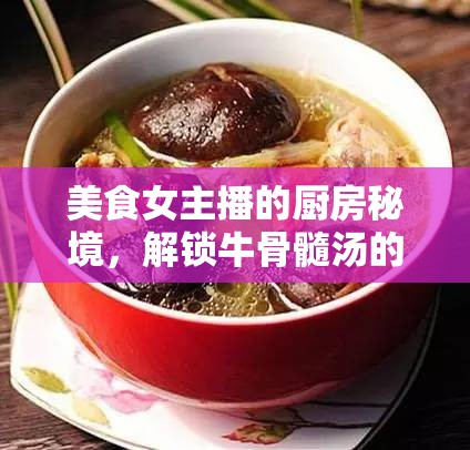 美食女主播的廚房秘境，解鎖牛骨髓湯的極致誘惑