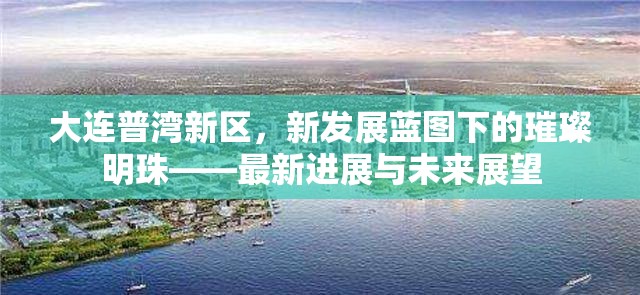 大連普灣新區(qū)，新發(fā)展藍(lán)圖下的璀璨明珠——最新進(jìn)展與未來展望