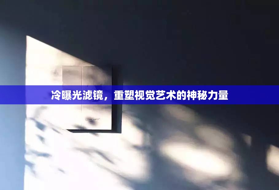 冷曝光濾鏡，重塑視覺藝術的神秘力量