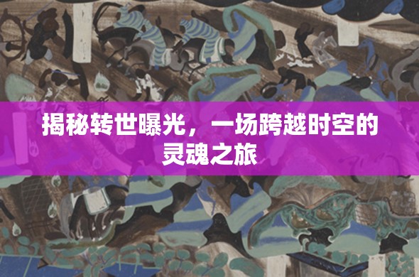 揭秘轉(zhuǎn)世曝光，一場跨越時空的靈魂之旅