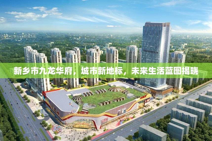 新鄉(xiāng)市九龍華府，城市新地標(biāo)，未來生活藍(lán)圖揭曉