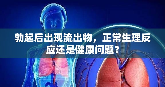 勃起后出現(xiàn)流出物，正常生理反應(yīng)還是健康問題？