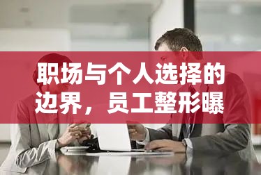職場與個人選擇的邊界，員工整形曝光引發(fā)的思考