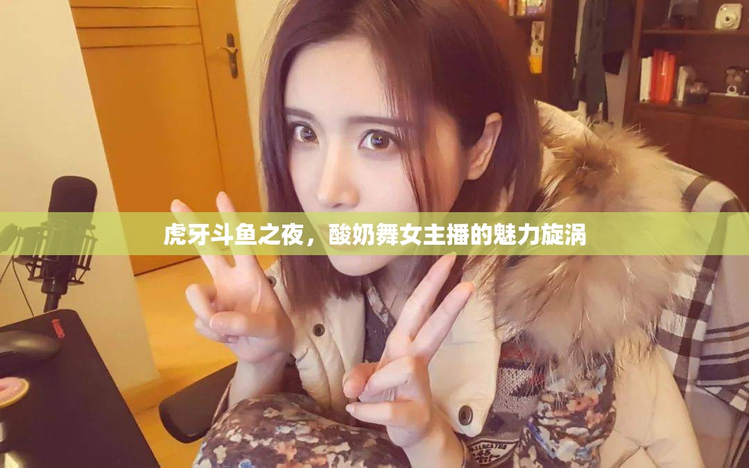 虎牙斗魚之夜，酸奶舞女主播的魅力旋渦