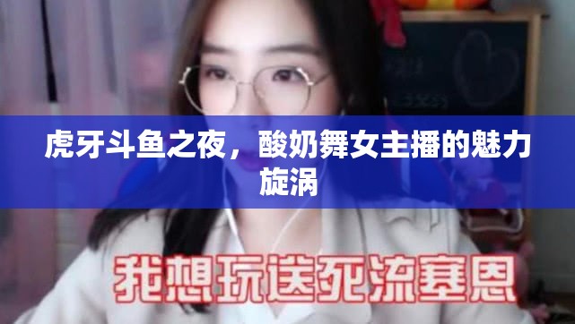 虎牙斗魚之夜，酸奶舞女主播的魅力旋渦