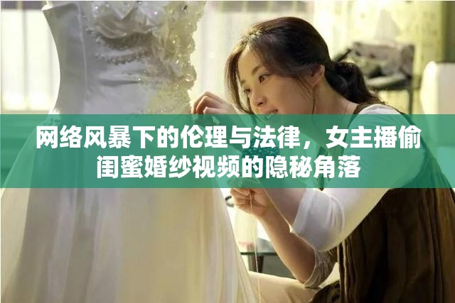 網(wǎng)絡(luò)風(fēng)暴下的倫理與法律，女主播偷閨蜜婚紗視頻的隱秘角落