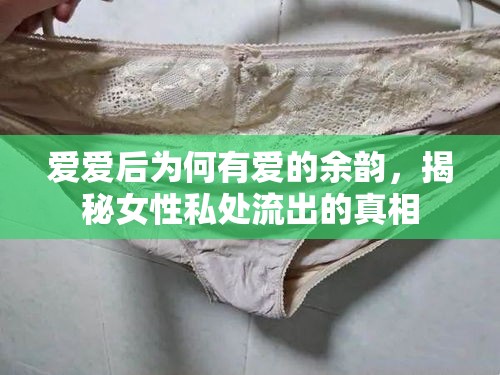 愛愛后為何有愛的余韻，揭秘女性私處流出的真相