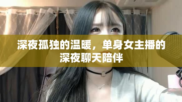 深夜孤獨(dú)的溫暖，單身女主播的深夜聊天陪伴